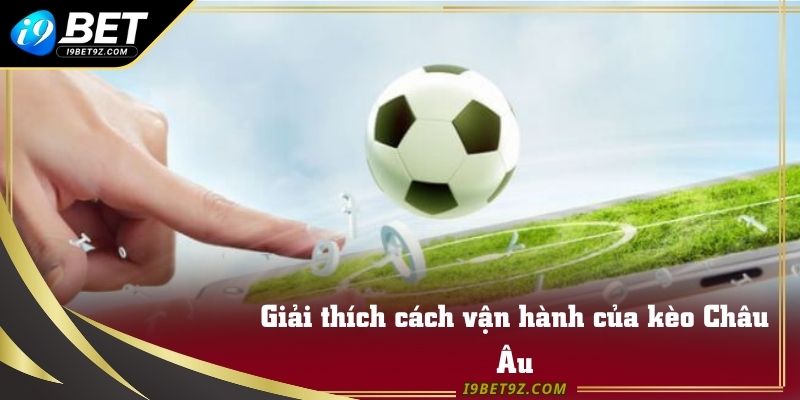 Giải thích cách vận hành của kèo Châu Âu