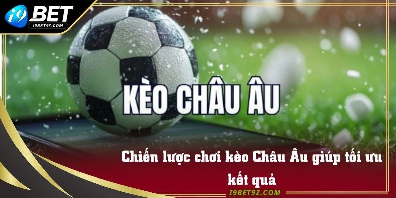 Chiến lược chơi kèo Châu Âu giúp tối ưu kết quả