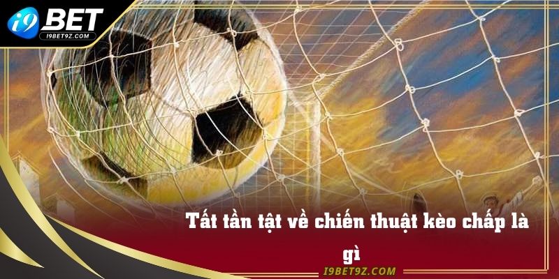 Tất tần tật về chiến thuật kèo chấp là gì