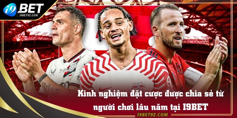 Kinh nghiệm đặt cược được chia sẻ từ người chơi lâu năm tại I9BET