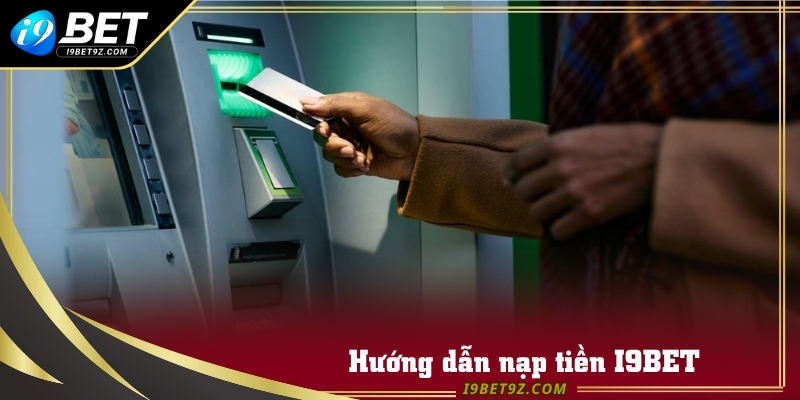 Hướng dẫn nạp tiền I9BET nhanh chóng và hiệu quả cho người mới
