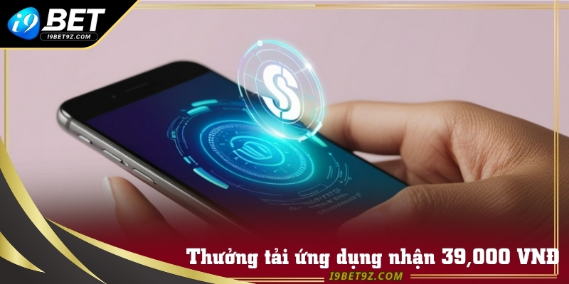 Tải app I9bet ngay hôm nay để nhận quà 39,000 VNĐ