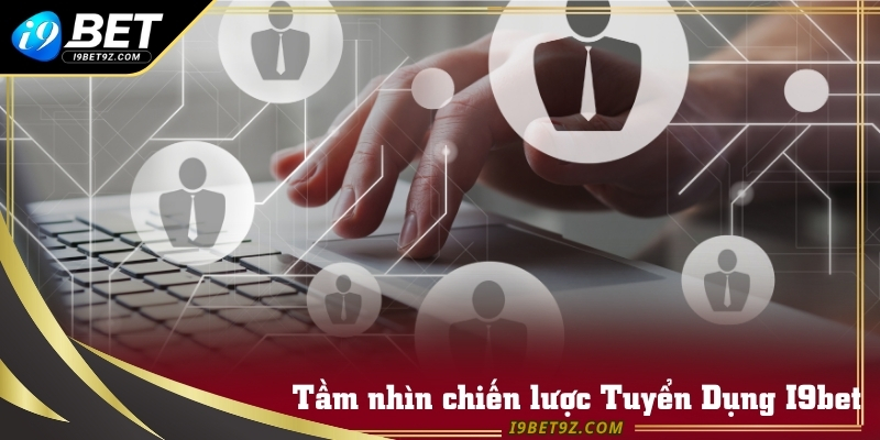 Định hướng dài hạn trong hoạt động tuyển nhân sự I9bet